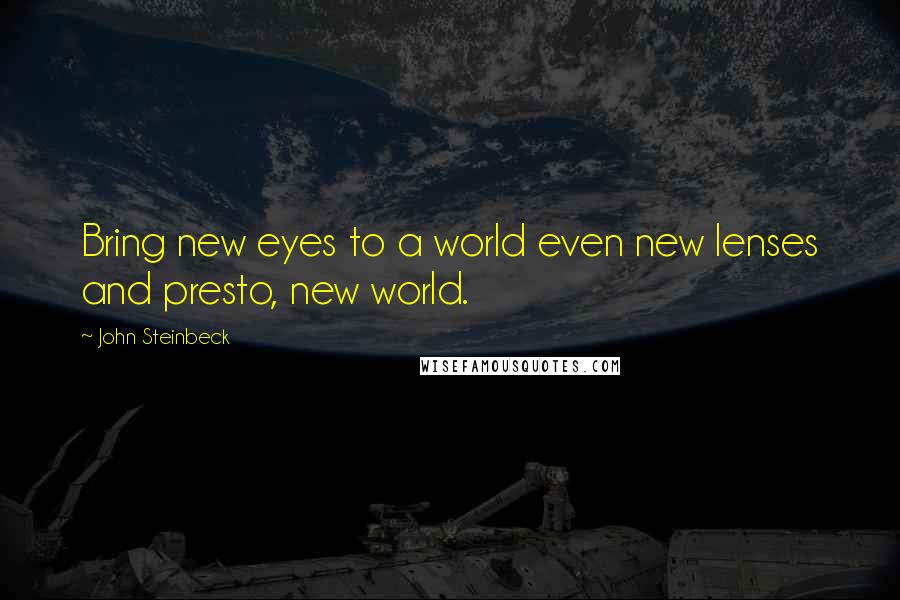 John Steinbeck Quotes: Bring new eyes to a world even new lenses and presto, new world.