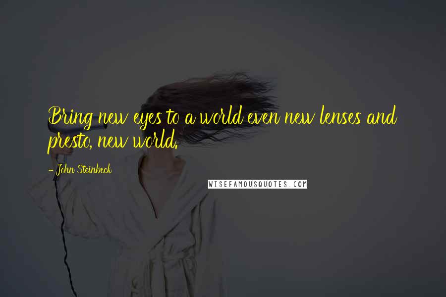 John Steinbeck Quotes: Bring new eyes to a world even new lenses and presto, new world.