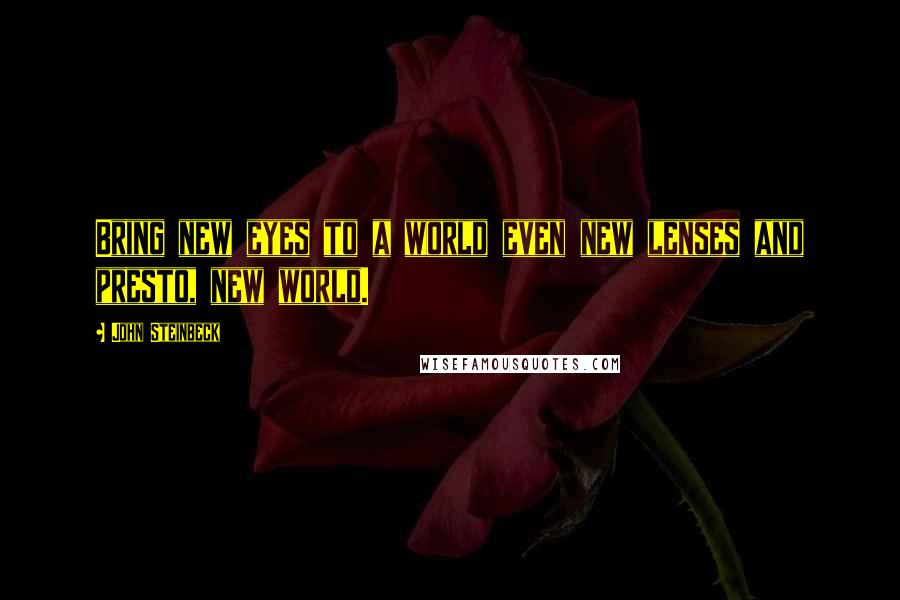 John Steinbeck Quotes: Bring new eyes to a world even new lenses and presto, new world.
