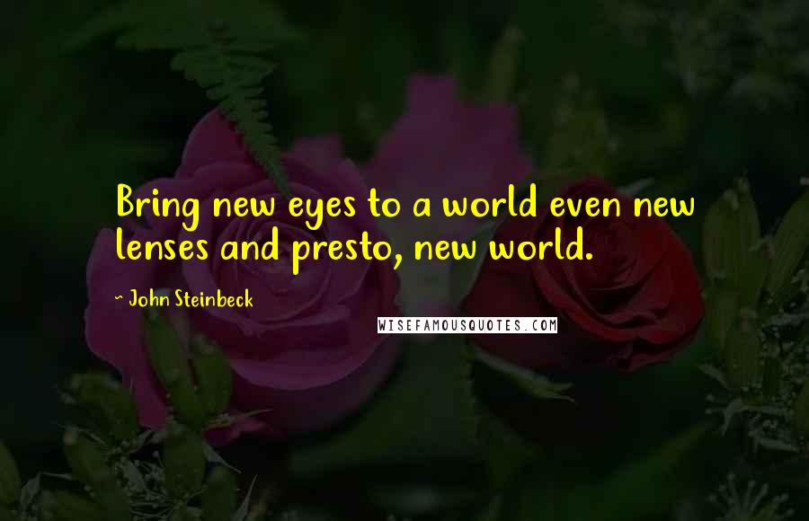 John Steinbeck Quotes: Bring new eyes to a world even new lenses and presto, new world.