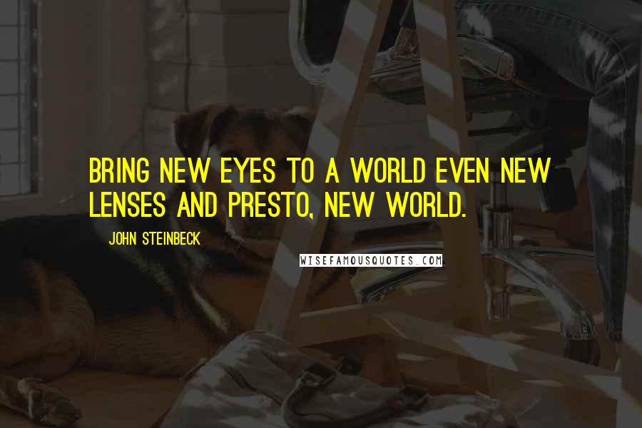 John Steinbeck Quotes: Bring new eyes to a world even new lenses and presto, new world.