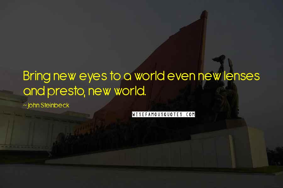 John Steinbeck Quotes: Bring new eyes to a world even new lenses and presto, new world.