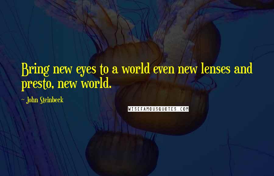 John Steinbeck Quotes: Bring new eyes to a world even new lenses and presto, new world.