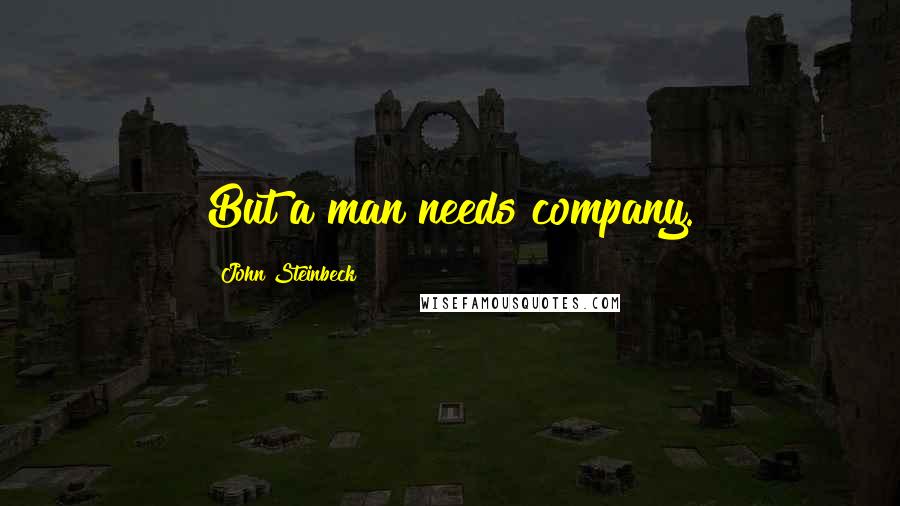 John Steinbeck Quotes: But a man needs company.
