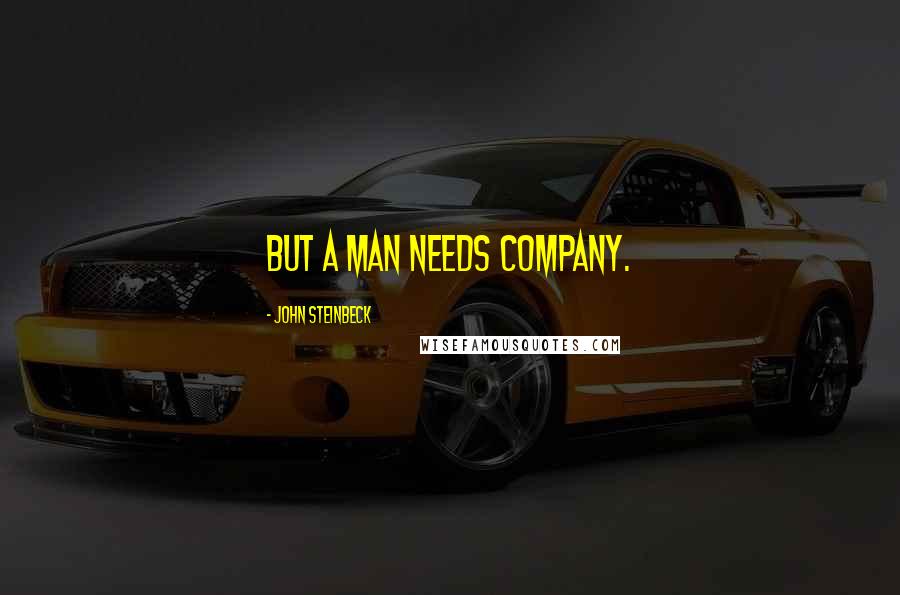 John Steinbeck Quotes: But a man needs company.