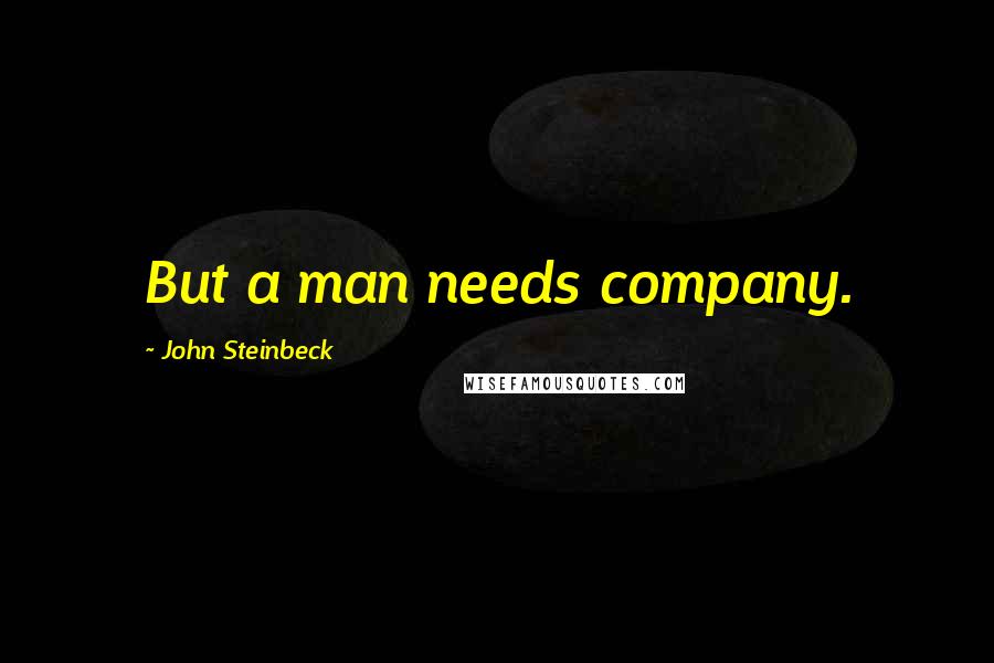 John Steinbeck Quotes: But a man needs company.