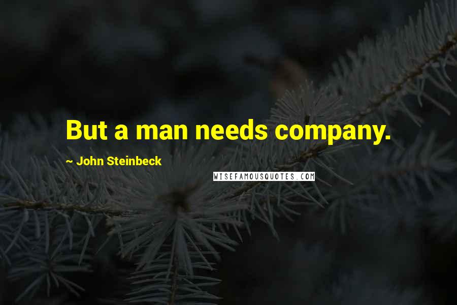 John Steinbeck Quotes: But a man needs company.