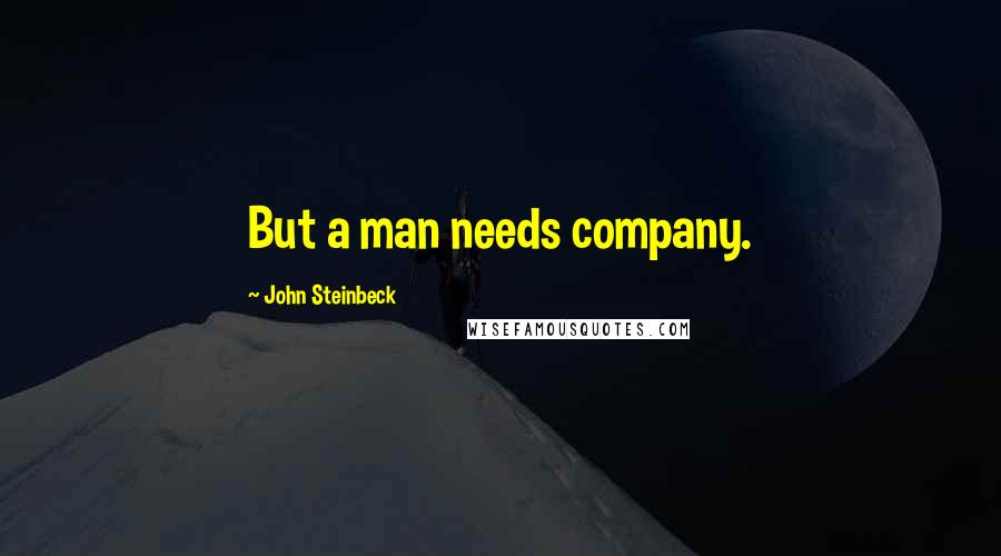 John Steinbeck Quotes: But a man needs company.