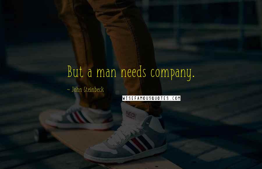 John Steinbeck Quotes: But a man needs company.