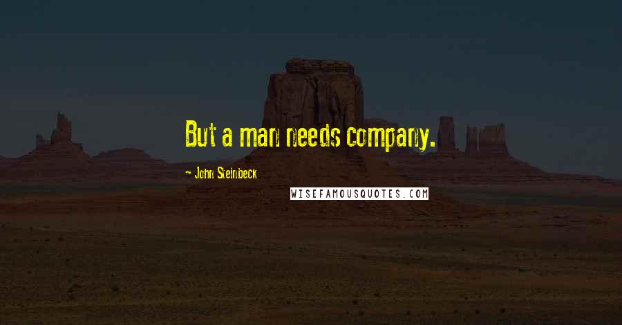 John Steinbeck Quotes: But a man needs company.