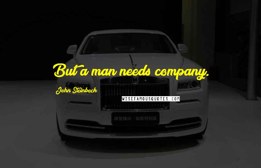 John Steinbeck Quotes: But a man needs company.