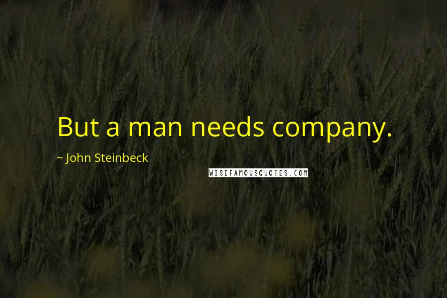 John Steinbeck Quotes: But a man needs company.