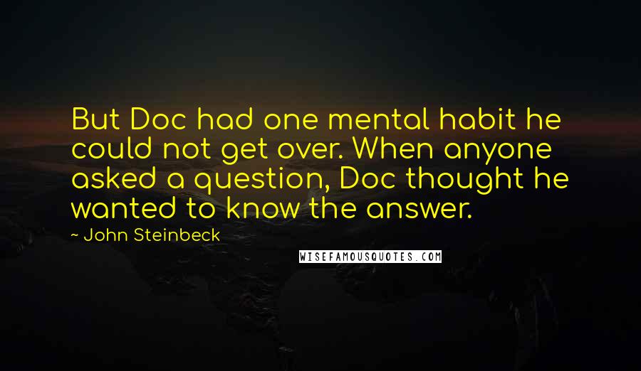 John Steinbeck Quotes: But Doc had one mental habit he could not get over. When anyone asked a question, Doc thought he wanted to know the answer.