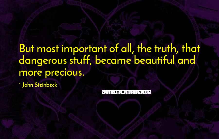 John Steinbeck Quotes: But most important of all, the truth, that dangerous stuff, became beautiful and more precious.