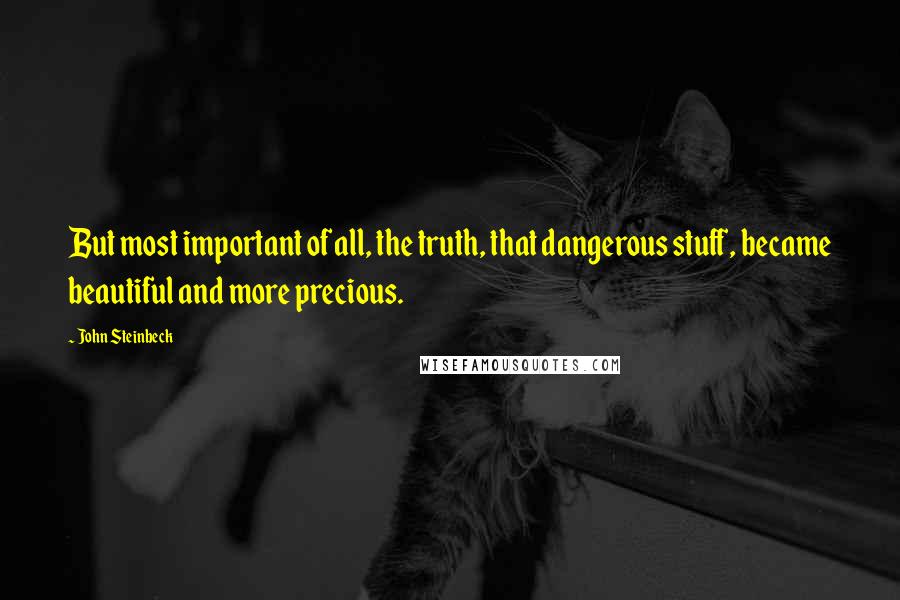 John Steinbeck Quotes: But most important of all, the truth, that dangerous stuff, became beautiful and more precious.