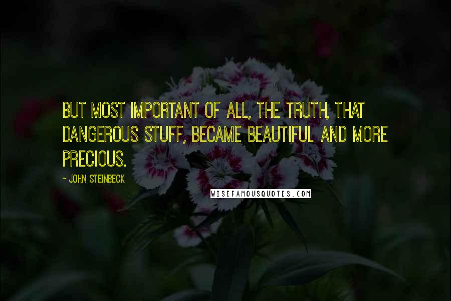 John Steinbeck Quotes: But most important of all, the truth, that dangerous stuff, became beautiful and more precious.