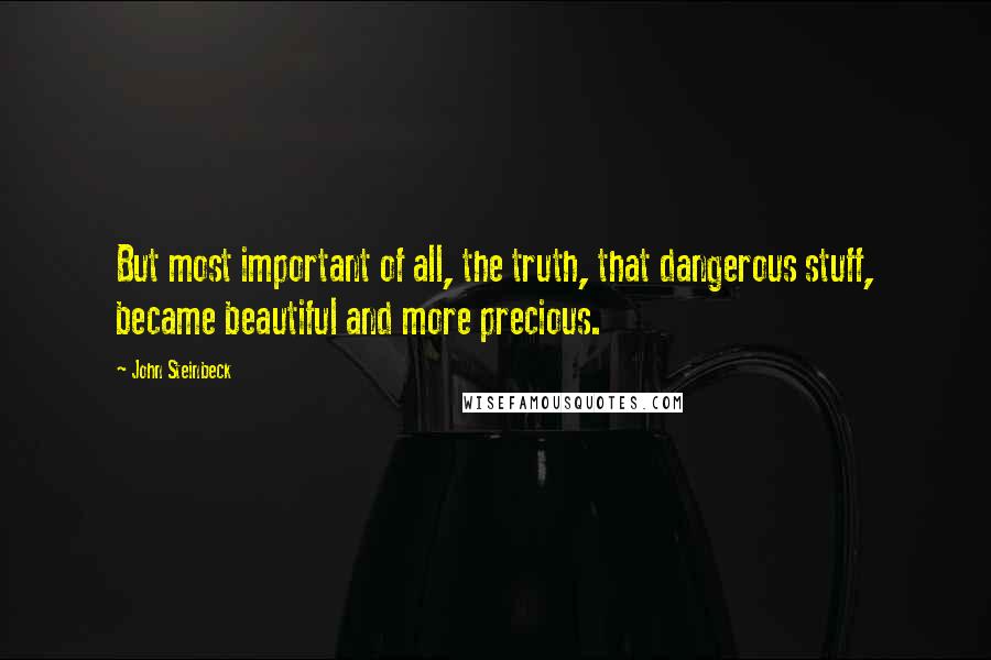 John Steinbeck Quotes: But most important of all, the truth, that dangerous stuff, became beautiful and more precious.