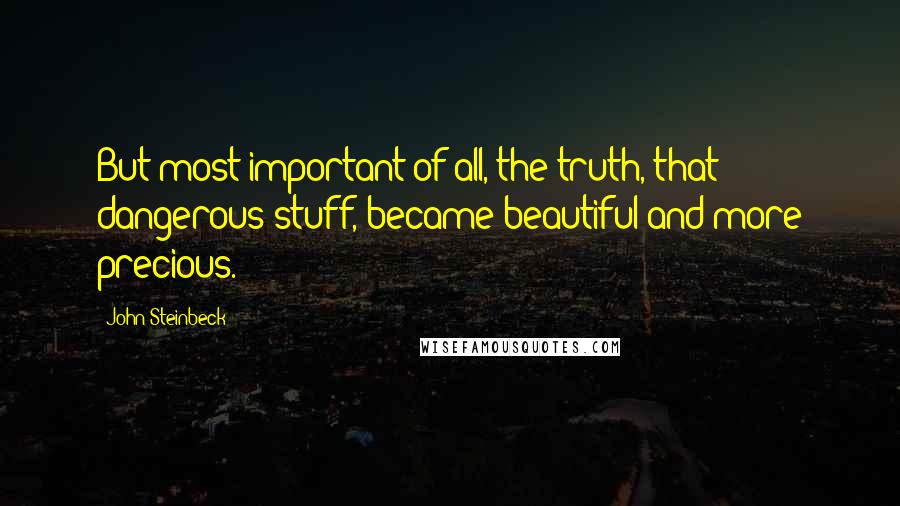 John Steinbeck Quotes: But most important of all, the truth, that dangerous stuff, became beautiful and more precious.