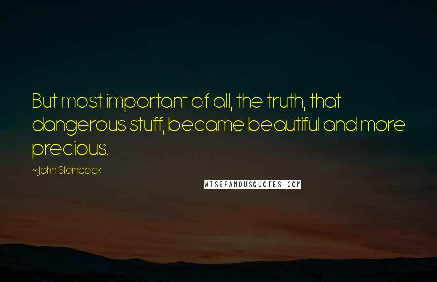 John Steinbeck Quotes: But most important of all, the truth, that dangerous stuff, became beautiful and more precious.