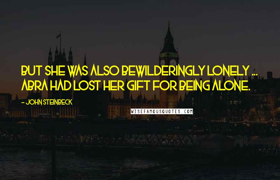 John Steinbeck Quotes: But she was also bewilderingly lonely ... Abra had lost her gift for being alone.