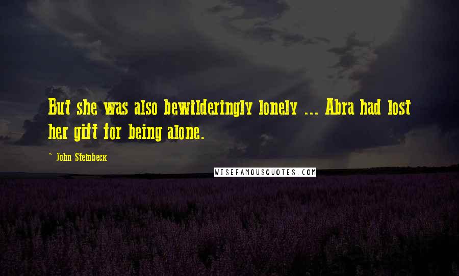 John Steinbeck Quotes: But she was also bewilderingly lonely ... Abra had lost her gift for being alone.