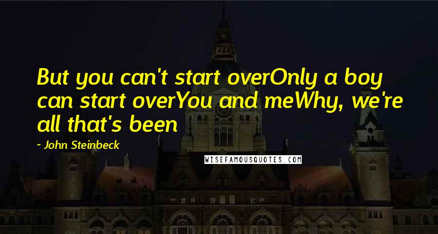 John Steinbeck Quotes: But you can't start overOnly a boy can start overYou and meWhy, we're all that's been