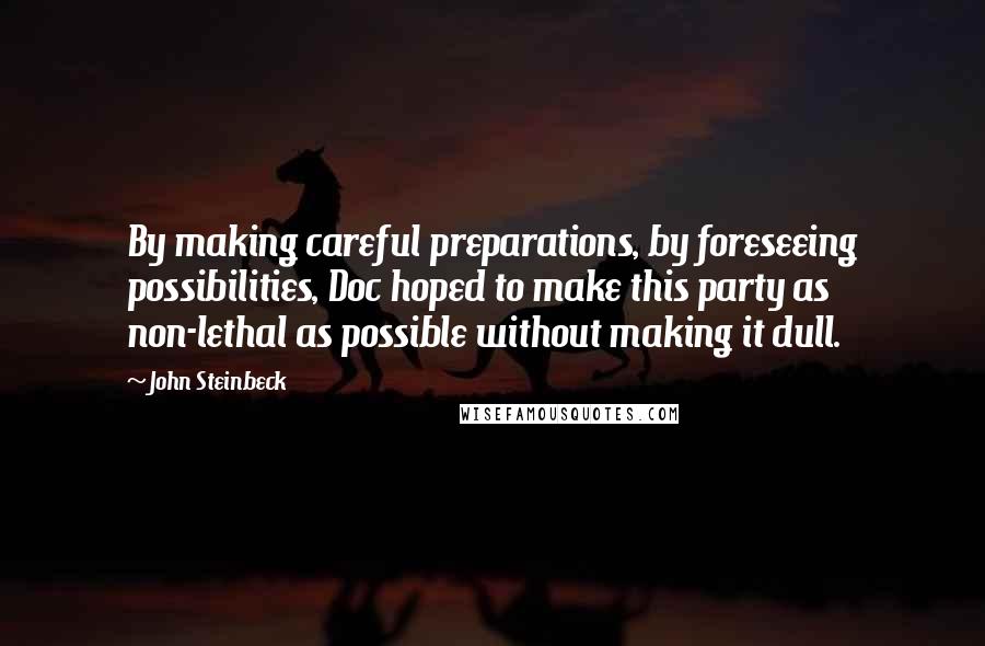 John Steinbeck Quotes: By making careful preparations, by foreseeing possibilities, Doc hoped to make this party as non-lethal as possible without making it dull.