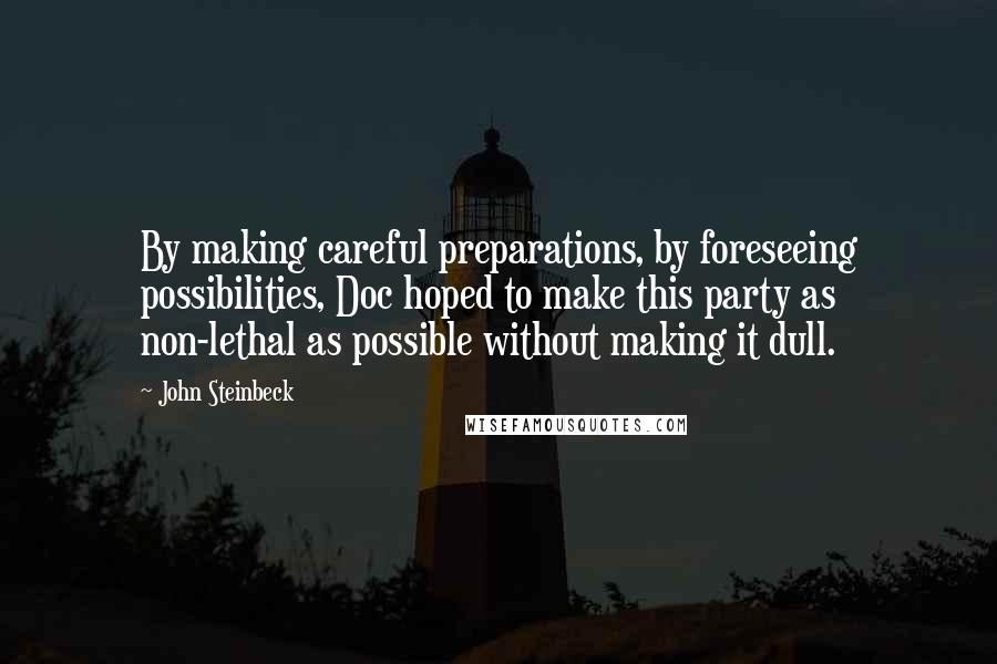 John Steinbeck Quotes: By making careful preparations, by foreseeing possibilities, Doc hoped to make this party as non-lethal as possible without making it dull.