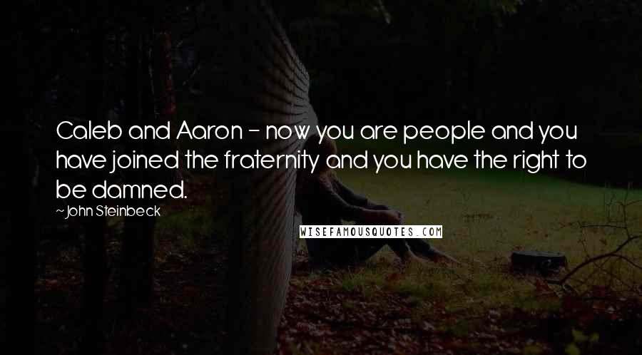 John Steinbeck Quotes: Caleb and Aaron - now you are people and you have joined the fraternity and you have the right to be damned.