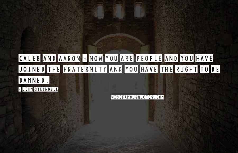 John Steinbeck Quotes: Caleb and Aaron - now you are people and you have joined the fraternity and you have the right to be damned.