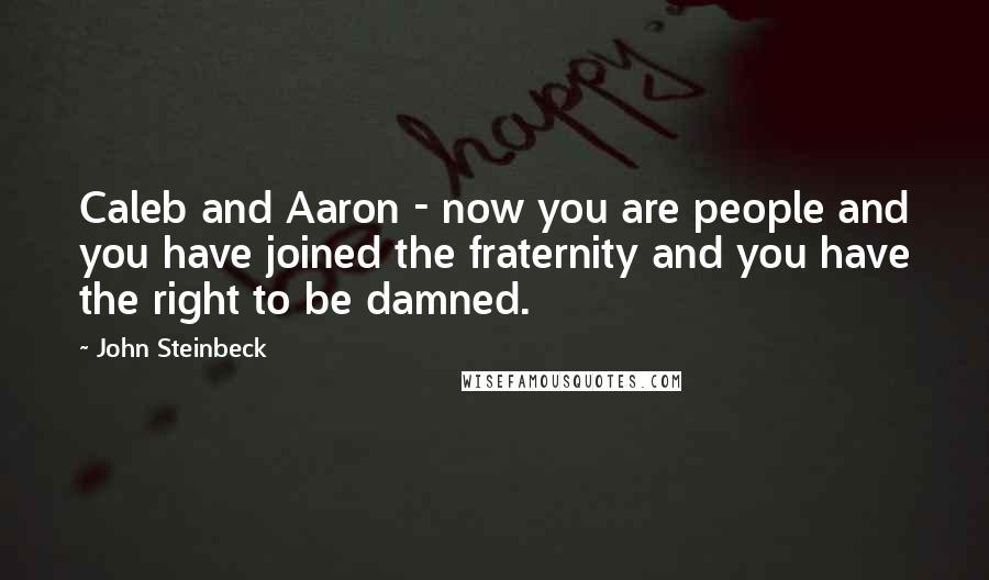 John Steinbeck Quotes: Caleb and Aaron - now you are people and you have joined the fraternity and you have the right to be damned.