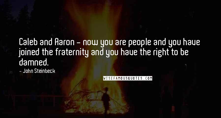 John Steinbeck Quotes: Caleb and Aaron - now you are people and you have joined the fraternity and you have the right to be damned.