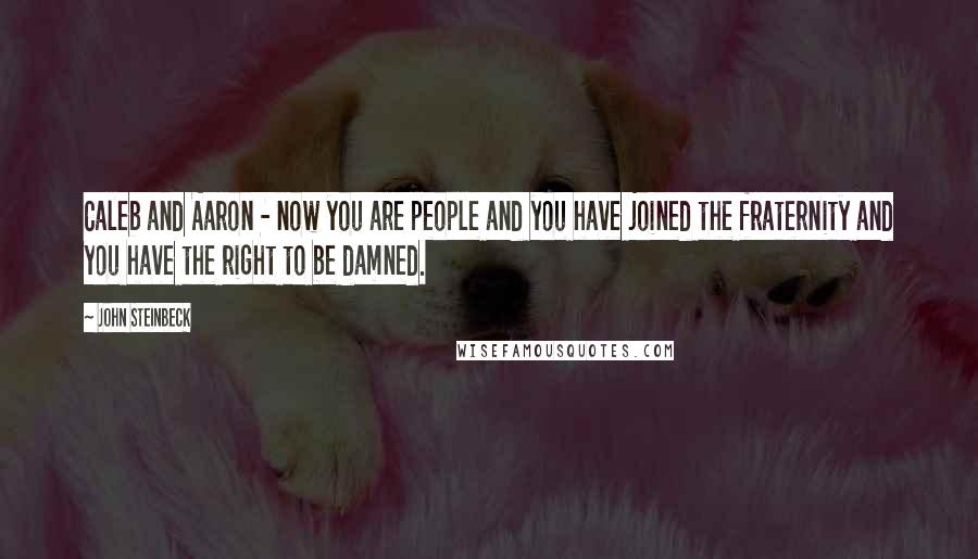 John Steinbeck Quotes: Caleb and Aaron - now you are people and you have joined the fraternity and you have the right to be damned.