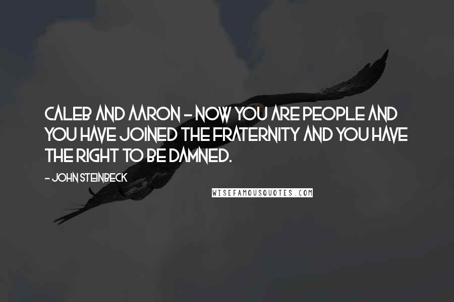 John Steinbeck Quotes: Caleb and Aaron - now you are people and you have joined the fraternity and you have the right to be damned.