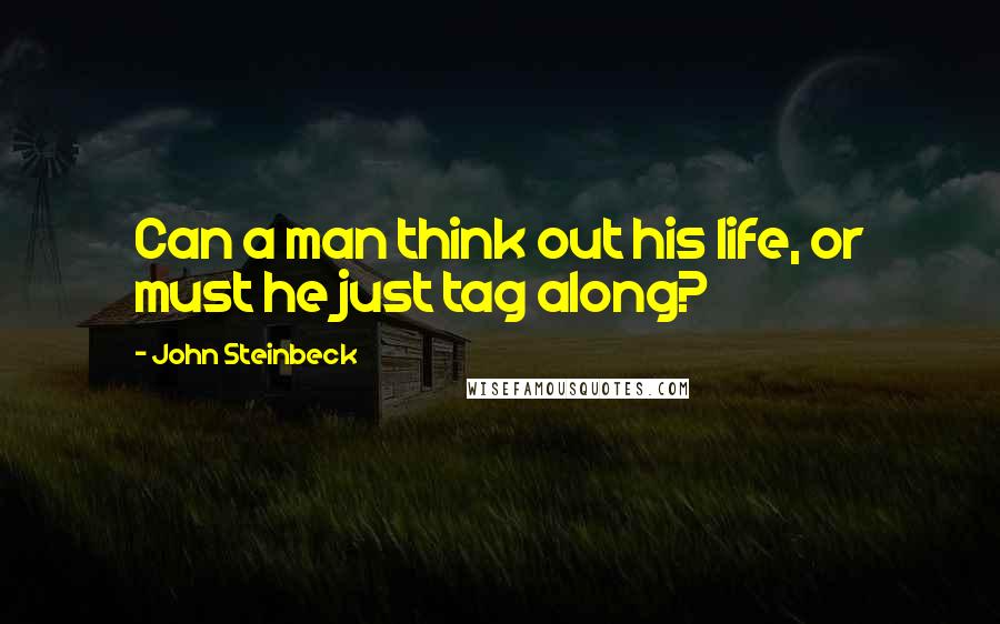 John Steinbeck Quotes: Can a man think out his life, or must he just tag along?