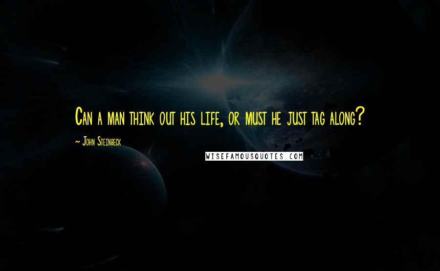 John Steinbeck Quotes: Can a man think out his life, or must he just tag along?