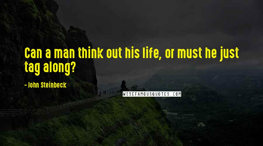 John Steinbeck Quotes: Can a man think out his life, or must he just tag along?