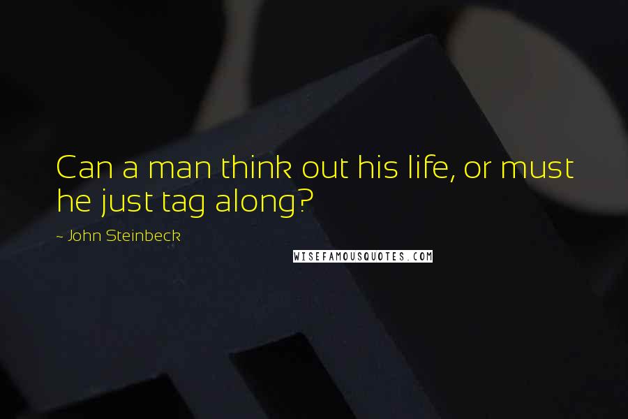 John Steinbeck Quotes: Can a man think out his life, or must he just tag along?