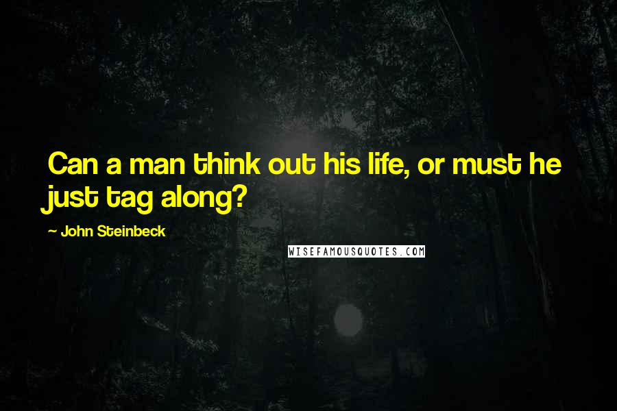 John Steinbeck Quotes: Can a man think out his life, or must he just tag along?