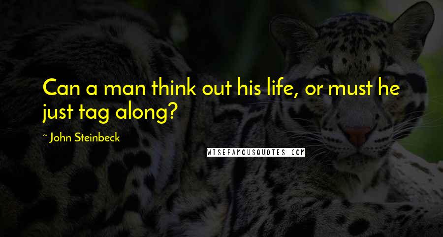 John Steinbeck Quotes: Can a man think out his life, or must he just tag along?