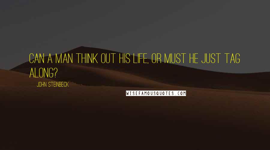 John Steinbeck Quotes: Can a man think out his life, or must he just tag along?