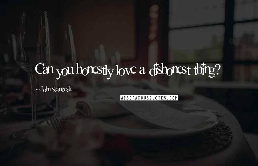 John Steinbeck Quotes: Can you honestly love a dishonest thing?