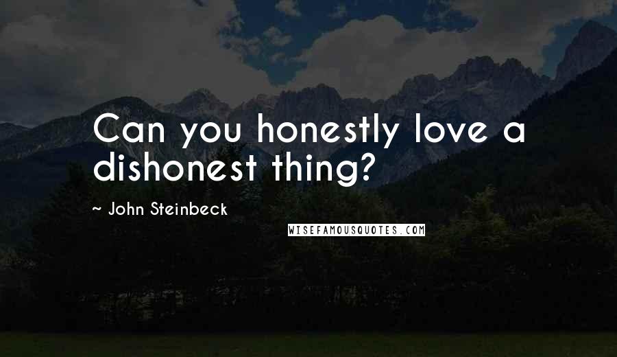 John Steinbeck Quotes: Can you honestly love a dishonest thing?