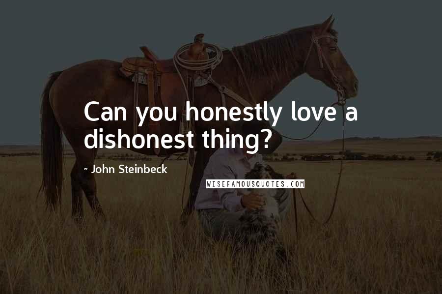 John Steinbeck Quotes: Can you honestly love a dishonest thing?