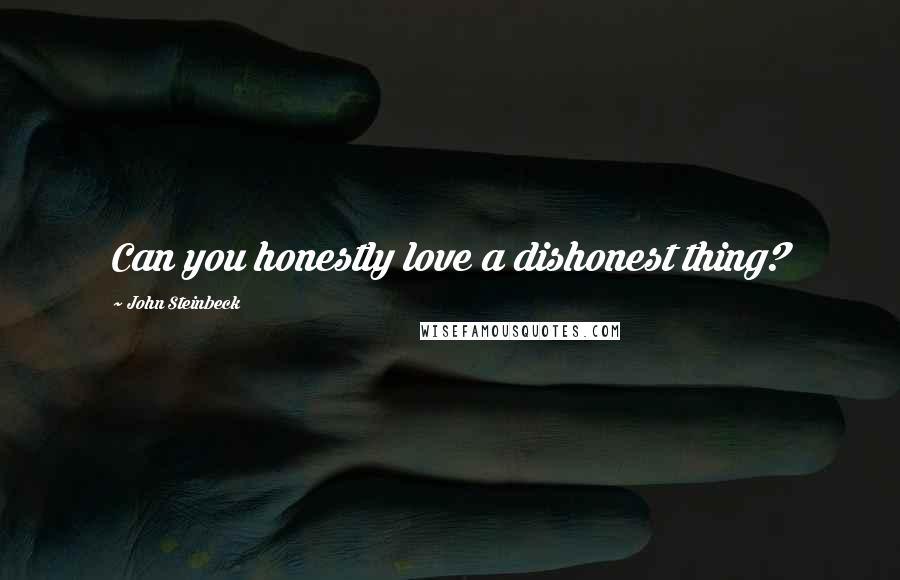 John Steinbeck Quotes: Can you honestly love a dishonest thing?