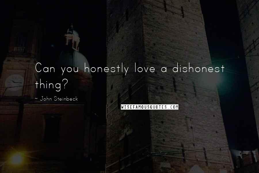 John Steinbeck Quotes: Can you honestly love a dishonest thing?