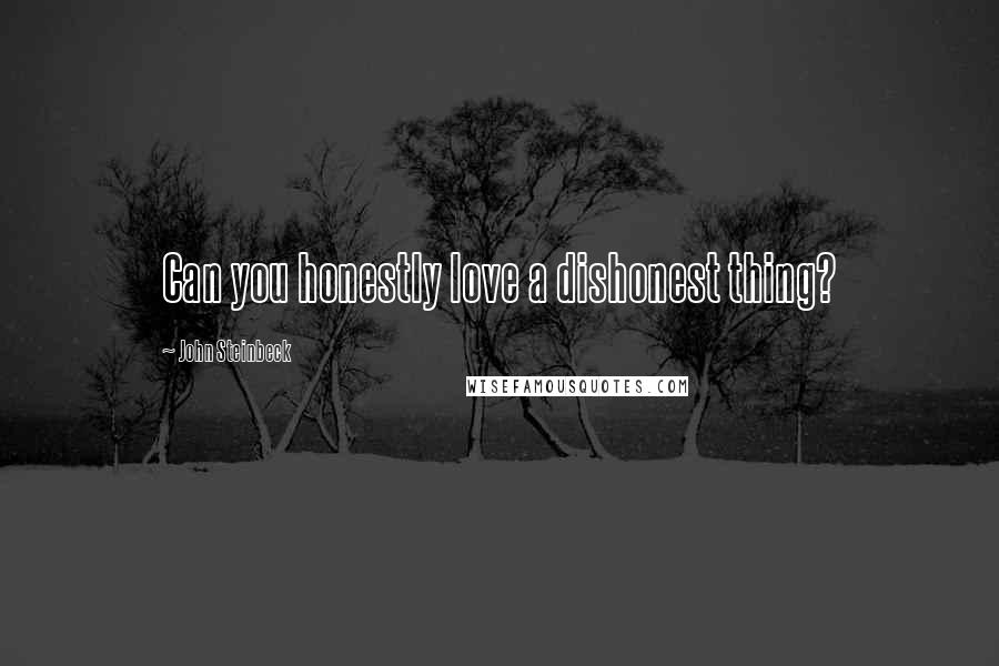 John Steinbeck Quotes: Can you honestly love a dishonest thing?