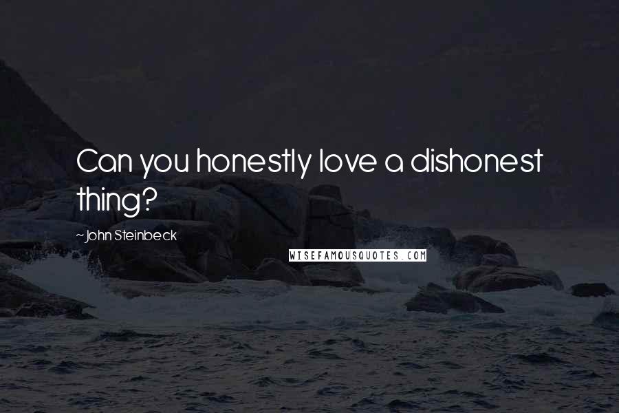 John Steinbeck Quotes: Can you honestly love a dishonest thing?