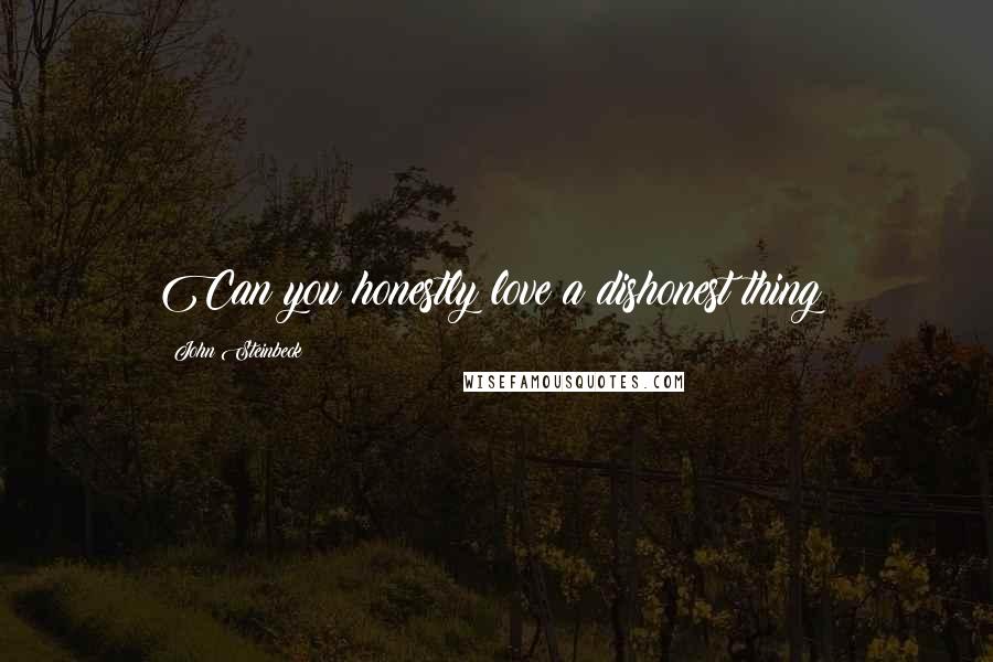 John Steinbeck Quotes: Can you honestly love a dishonest thing?