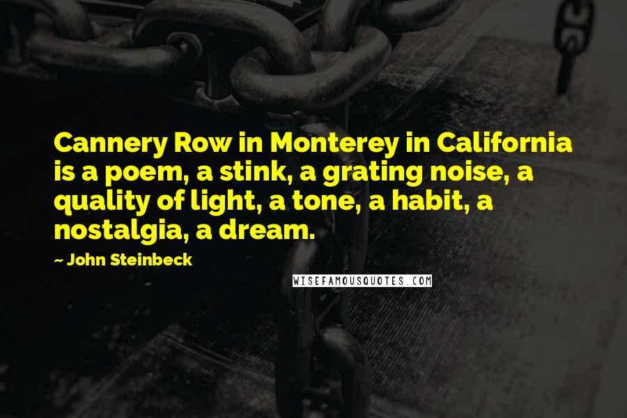 John Steinbeck Quotes: Cannery Row in Monterey in California is a poem, a stink, a grating noise, a quality of light, a tone, a habit, a nostalgia, a dream.